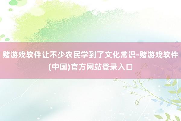 赌游戏软件让不少农民学到了文化常识-赌游戏软件(中国)官方网站登录入口