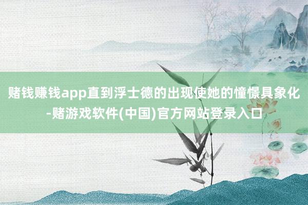 赌钱赚钱app直到浮士德的出现使她的憧憬具象化-赌游戏软件(中国)官方网站登录入口