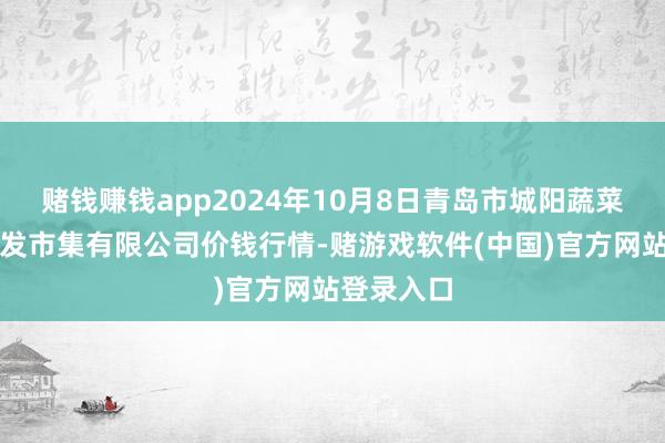 赌钱赚钱app2024年10月8日青岛市城阳蔬菜水家具批发市集有限公司价钱行情-赌游戏软件(中国)官方网站登录入口