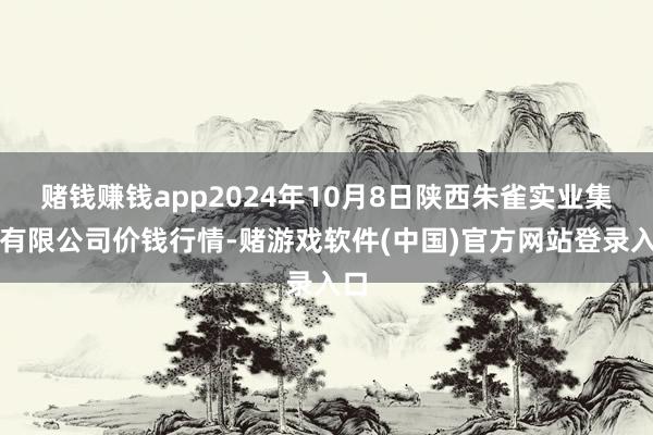 赌钱赚钱app2024年10月8日陕西朱雀实业集团有限公司价钱行情-赌游戏软件(中国)官方网站登录入口