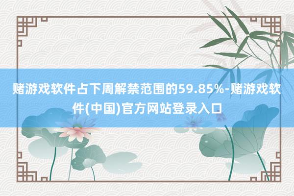 赌游戏软件占下周解禁范围的59.85%-赌游戏软件(中国)官方网站登录入口