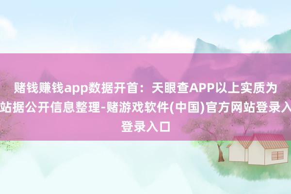 赌钱赚钱app数据开首：天眼查APP以上实质为本站据公开信息整理-赌游戏软件(中国)官方网站登录入口