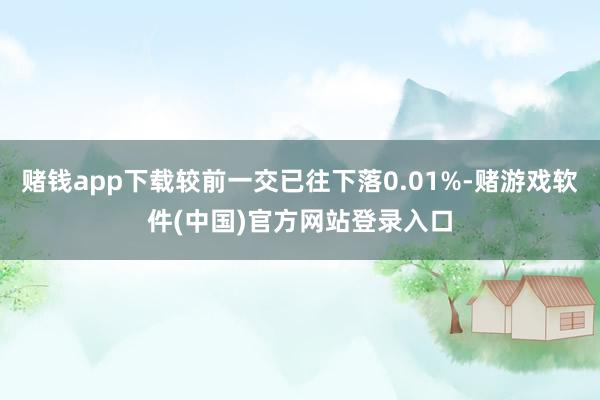 赌钱app下载较前一交已往下落0.01%-赌游戏软件(中国)官方网站登录入口