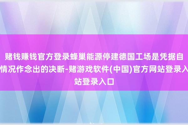 赌钱赚钱官方登录蜂巢能源停建德国工场是凭据自己情况作念出的决断-赌游戏软件(中国)官方网站登录入口