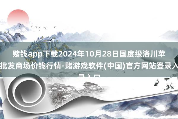 赌钱app下载2024年10月28日国度级洛川苹果批发商场价钱行情-赌游戏软件(中国)官方网站登录入口