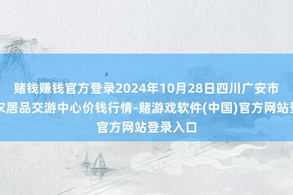 赌钱赚钱官方登录2024年10月28日四川广安市邻水县农居品交游中心价钱行情-赌游戏软件(中国)官方网站登录入口