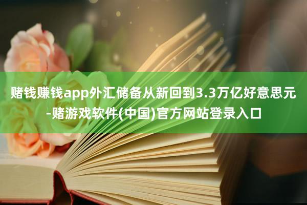 赌钱赚钱app外汇储备从新回到3.3万亿好意思元-赌游戏软件(中国)官方网站登录入口