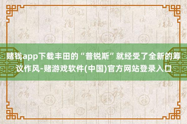 赌钱app下载丰田的“普锐斯”就经受了全新的筹议作风-赌游戏软件(中国)官方网站登录入口