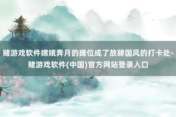 赌游戏软件嫦娥奔月的摊位成了放肆国风的打卡处-赌游戏软件(中国)官方网站登录入口