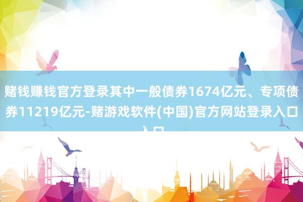 赌钱赚钱官方登录其中一般债券1674亿元、专项债券11219亿元-赌游戏软件(中国)官方网站登录入口