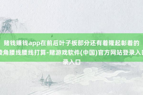 赌钱赚钱app在前后叶子板部分还有着隆起彰着的棱角腰线腰线打算-赌游戏软件(中国)官方网站登录入口