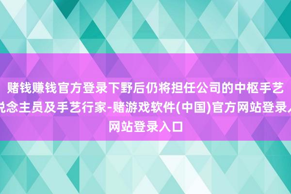 赌钱赚钱官方登录下野后仍将担任公司的中枢手艺东说念主员及手艺行家-赌游戏软件(中国)官方网站登录入口