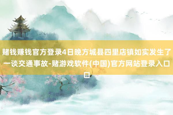 赌钱赚钱官方登录4日晚方城县四里店镇如实发生了一谈交通事故-赌游戏软件(中国)官方网站登录入口