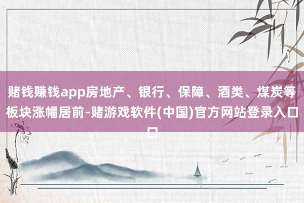 赌钱赚钱app房地产、银行、保障、酒类、煤炭等板块涨幅居前-赌游戏软件(中国)官方网站登录入口