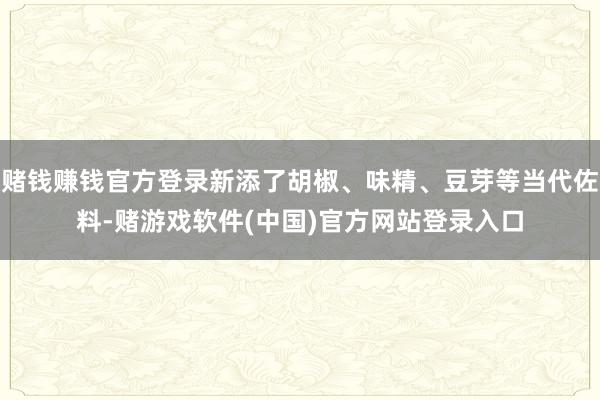 赌钱赚钱官方登录新添了胡椒、味精、豆芽等当代佐料-赌游戏软件(中国)官方网站登录入口