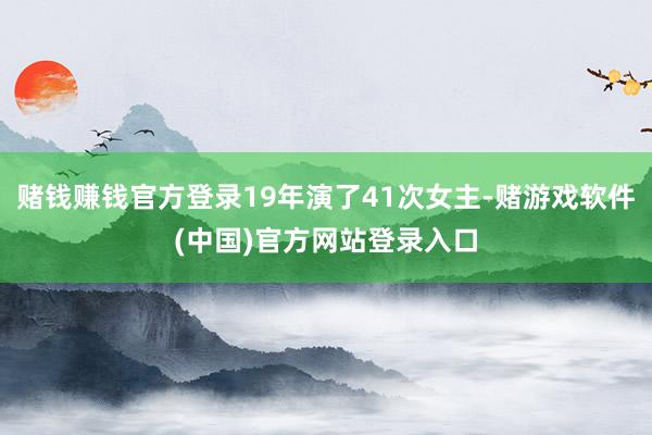 赌钱赚钱官方登录19年演了41次女主-赌游戏软件(中国)官方网站登录入口