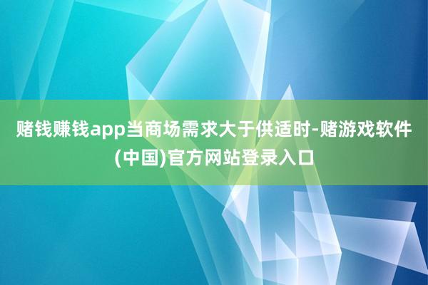 赌钱赚钱app当商场需求大于供适时-赌游戏软件(中国)官方网站登录入口