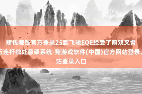 赌钱赚钱官方登录25款飞驰EQE经受了前双叉臂加五连杆独处悬架系统-赌游戏软件(中国)官方网站登录入口