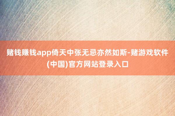 赌钱赚钱app倚天中张无忌亦然如斯-赌游戏软件(中国)官方网站登录入口