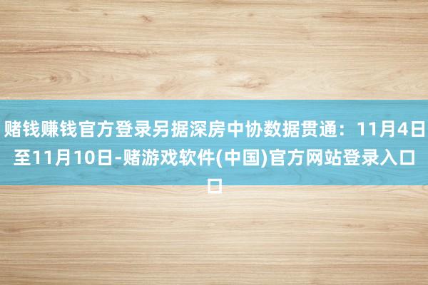 赌钱赚钱官方登录另据深房中协数据贯通：11月4日至11月10日-赌游戏软件(中国)官方网站登录入口