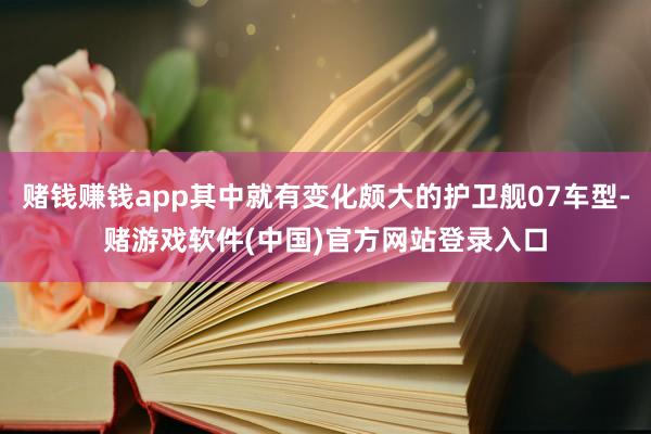 赌钱赚钱app其中就有变化颇大的护卫舰07车型-赌游戏软件(中国)官方网站登录入口