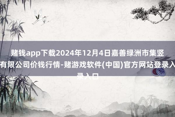 赌钱app下载2024年12月4日嘉善绿洲市集竖立有限公司价钱行情-赌游戏软件(中国)官方网站登录入口