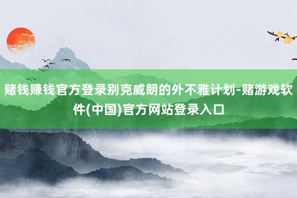 赌钱赚钱官方登录别克威朗的外不雅计划-赌游戏软件(中国)官方网站登录入口