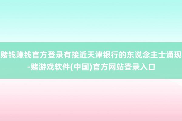 赌钱赚钱官方登录有接近天津银行的东说念主士涌现-赌游戏软件(中国)官方网站登录入口