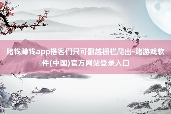 赌钱赚钱app搭客们只可翻越栅栏爬出-赌游戏软件(中国)官方网站登录入口