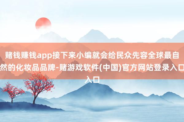 赌钱赚钱app接下来小编就会给民众先容全球最自然的化妆品品牌-赌游戏软件(中国)官方网站登录入口